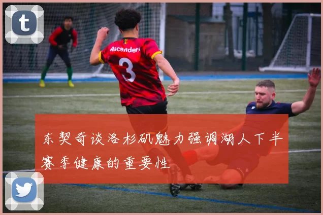 东契奇谈洛杉矶魅力强调湖人下半赛季健康的重要性