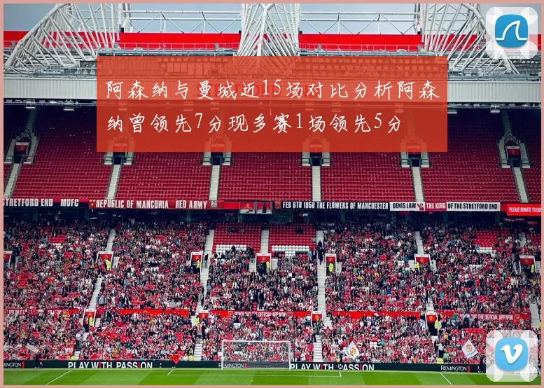 阿森纳与曼城近15场对比分析阿森纳曾领先7分现多赛1场领先5分