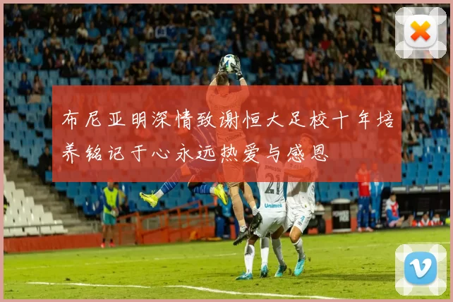 布尼亚明深情致谢恒大足校十年培养铭记于心永远热爱与感恩