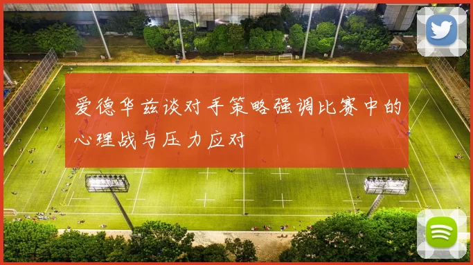 爱德华兹谈对手策略强调比赛中的心理战与压力应对