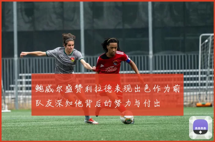 鲍威尔盛赞利拉德表现出色作为前队友深知他背后的努力与付出
