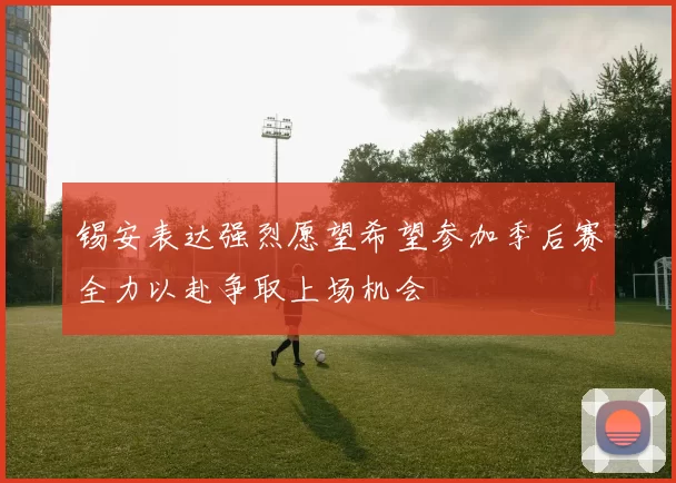 锡安表达强烈愿望希望参加季后赛全力以赴争取上场机会