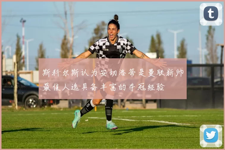斯科尔斯认为安切洛蒂是曼联新帅最佳人选具备丰富的夺冠经验