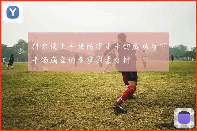 科尔谈上半场防守小卡的成功与下半场崩盘的多重因素分析