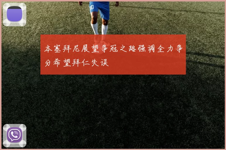 本塞拜尼展望争冠之路强调全力争分希望拜仁失误